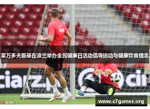 莱万多夫斯基在波兰举办全民健康日活动倡导运动与健康饮食理念