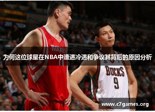 为何这位球星在NBA中遭遇冷遇和争议其背后的原因分析