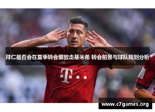 拜仁是否会在夏季转会窗放走基米希 转会前景与球队规划分析 拜仁是否会在夏季转会窗放走基米希 转会前景与球队规划分析