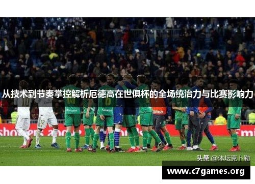 从技术到节奏掌控解析厄德高在世俱杯的全场统治力与比赛影响力