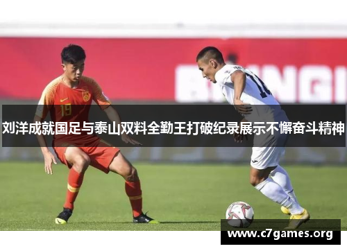 刘洋成就国足与泰山双料全勤王打破纪录展示不懈奋斗精神