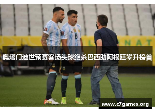 奥塔门迪世预赛客场头球绝杀巴西助阿根廷攀升榜首