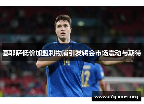 基耶萨低价加盟利物浦引发转会市场震动与期待