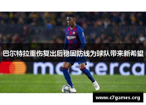 巴尔特拉重伤复出后稳固防线为球队带来新希望