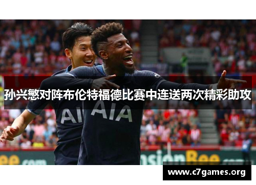 孙兴慜对阵布伦特福德比赛中连送两次精彩助攻