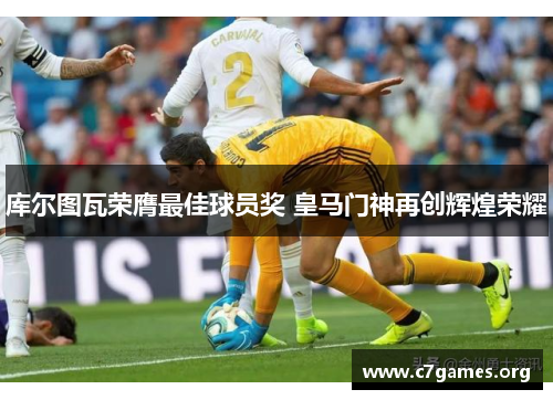 库尔图瓦荣膺最佳球员奖 皇马门神再创辉煌荣耀