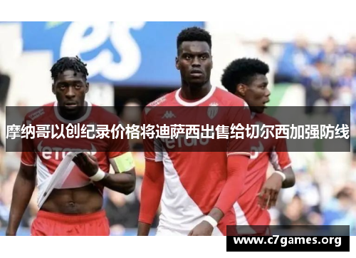 摩纳哥以创纪录价格将迪萨西出售给切尔西加强防线