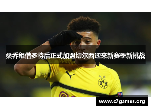 桑乔租借多特后正式加盟切尔西迎来新赛季新挑战