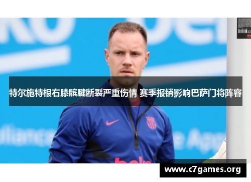 特尔施特根右膝髌腱断裂严重伤情 赛季报销影响巴萨门将阵容
